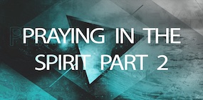 Praying in the Spirit Part 2